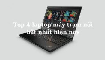 Top 4 laptop máy trạm nổi bật được ưa chuộng nhất hiện nay
